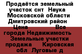 Продаётся земельный участок снт “Наука-1“Московской области, Дмитровский район › Цена ­ 260 000 - Все города Недвижимость » Земельные участки продажа   . Кировская обл.,Луговые д.